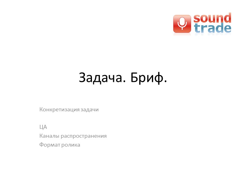 Задача. Бриф.  Конкретизация задачи  ЦА Каналы распространения Формат ролика