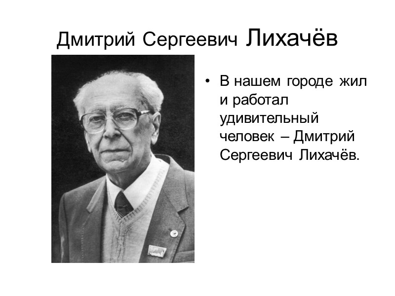 Дмитрий Сергеевич Лихачёв В нашем городе жил и работал удивительный человек – Дмитрий Сергеевич