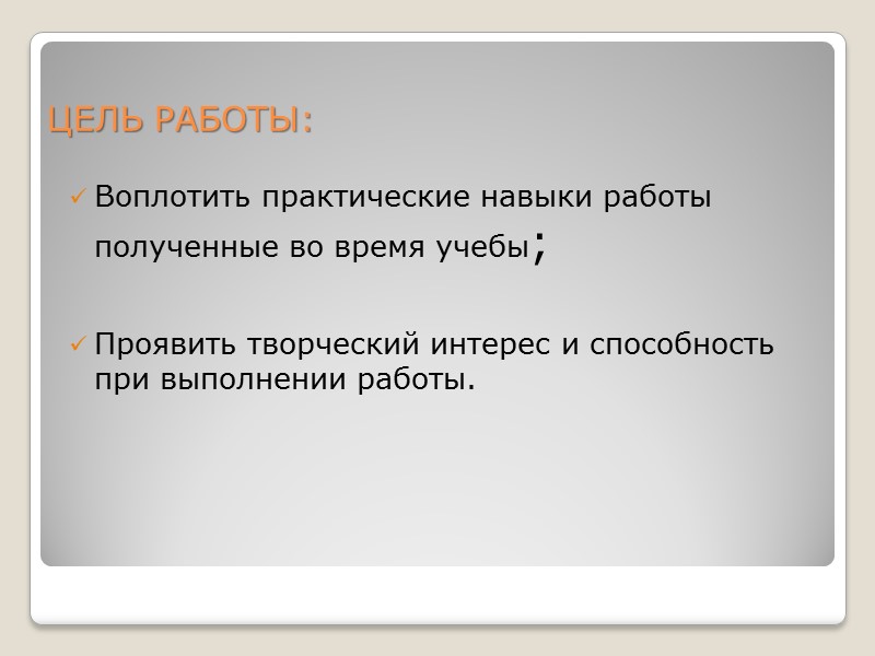 ЦЕЛЬ РАБОТЫ: Воплотить практические навыки работы полученные во время учебы;  Проявить творческий интерес