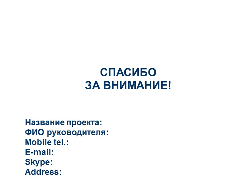 Название проекта: ФИО руководителя: Mobile tel.: E-mail: Skype: Address: СПАСИБО  ЗА ВНИМАНИЕ!