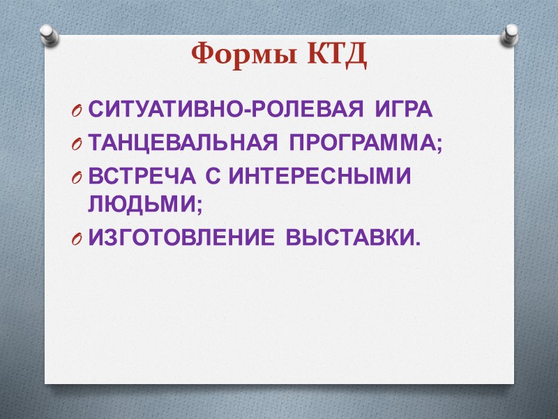 Формы КТД СИТУАТИВНО-РОЛЕВАЯ ИГРА ТАНЦЕВАЛЬНАЯ ПРОГРАММА;  ВСТРЕЧА С ИНТЕРЕСНЫМИ ЛЮДЬМИ; ИЗГОТОВЛЕНИЕ ВЫСТАВКИ.