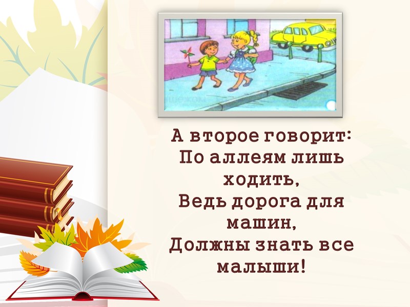 А второе говорит: По аллеям лишь ходить, Ведь дорога для машин, Должны знать все