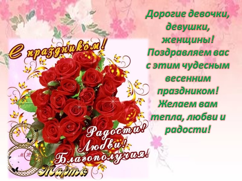 Дорогие девочки, девушки, женщины! Поздравляем вас с этим чудесным весенним праздником! Желаем вам тепла,