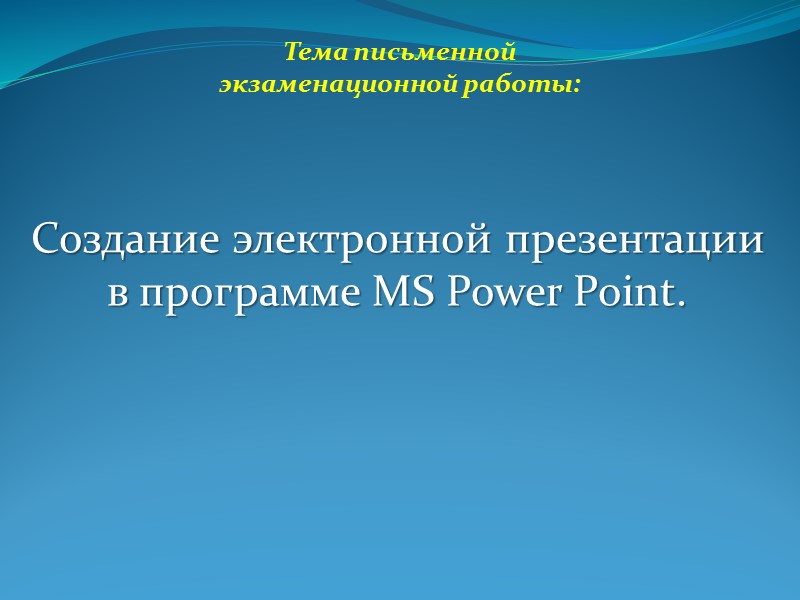 Создание электронной презентации  в программе MS Power Point. Тема письменной экзаменационной работы: