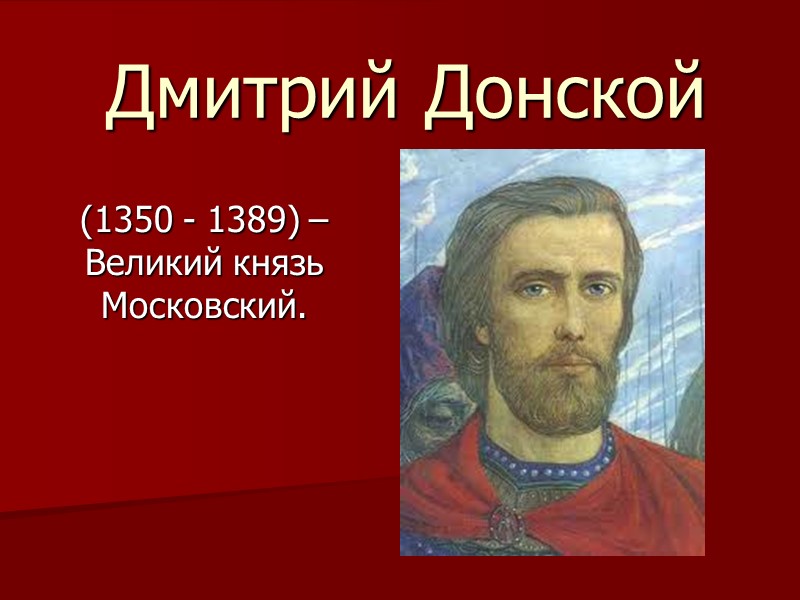 Дмитрий Донской (1350 - 1389) – Великий князь Московский.