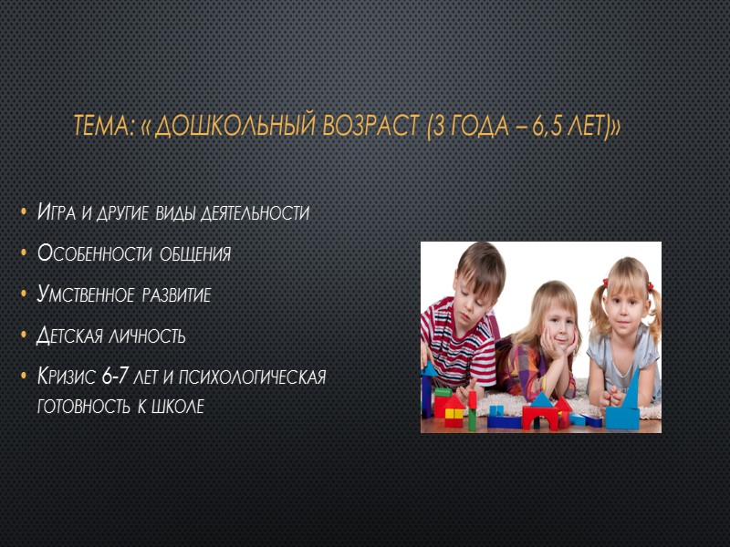 Тема: « Дошкольный возраст (3 года – 6,5 лет)» Игра и другие виды деятельности