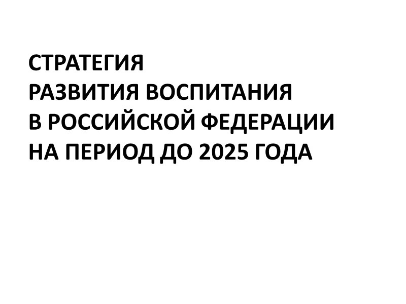 СТРАТЕГИЯ  РАЗВИТИЯ ВОСПИТАНИЯ  В РОССИЙСКОЙ ФЕДЕРАЦИИ  НА ПЕРИОД ДО 2025 ГОДА