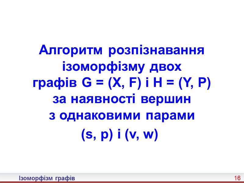 8 Ізоморфізм графів Алгоритм розпізнавання ізоморфізму двох графів G = (X, F) і H