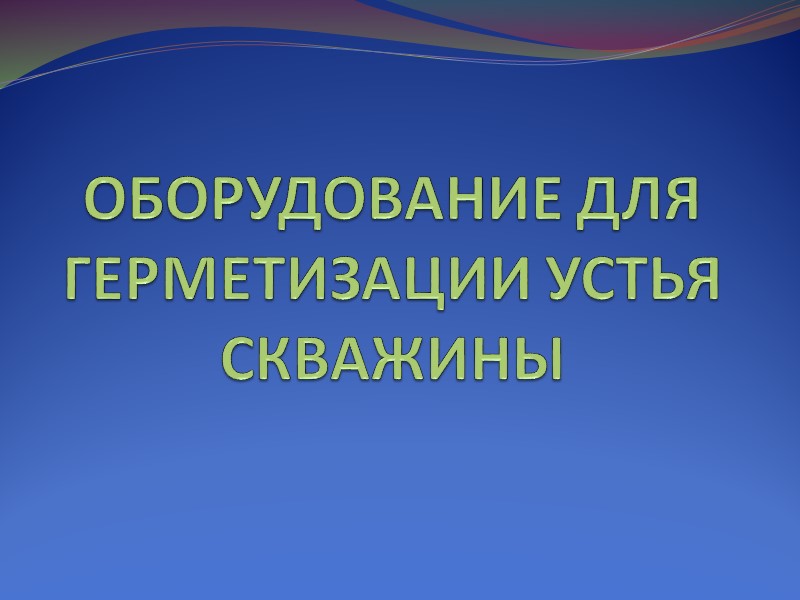 ОБОРУДОВАНИЕ ДЛЯ ГЕРМЕТИЗАЦИИ УСТЬЯ СКВАЖИНЫ