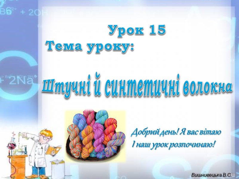 Урок 15 Тема уроку: Штучні й синтетичні волокна Добрий день! Я вас вітаю І