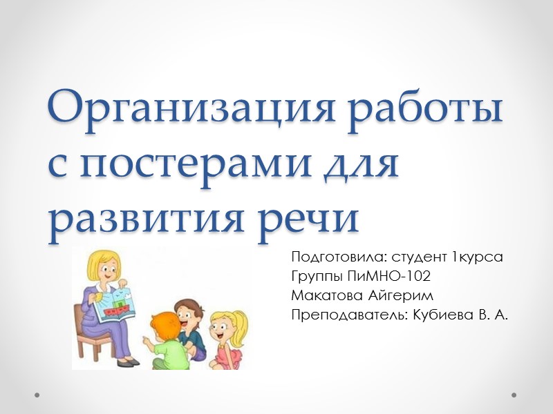 Организация работы с постерами для развития речи Подготовила: студент 1курса Группы ПиМНО-102 Макатова Айгерим