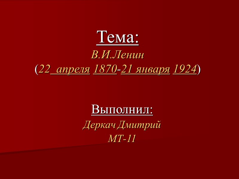 Тема:  В.И.Ленин (22  апреля 1870-21 января 1924) Выполнил: Деркач Дмитрий МТ-11