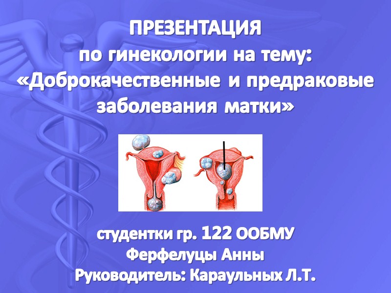 ПРЕЗЕНТАЦИЯ по гинекологии на тему: «Доброкачественные и предраковые заболевания матки»    