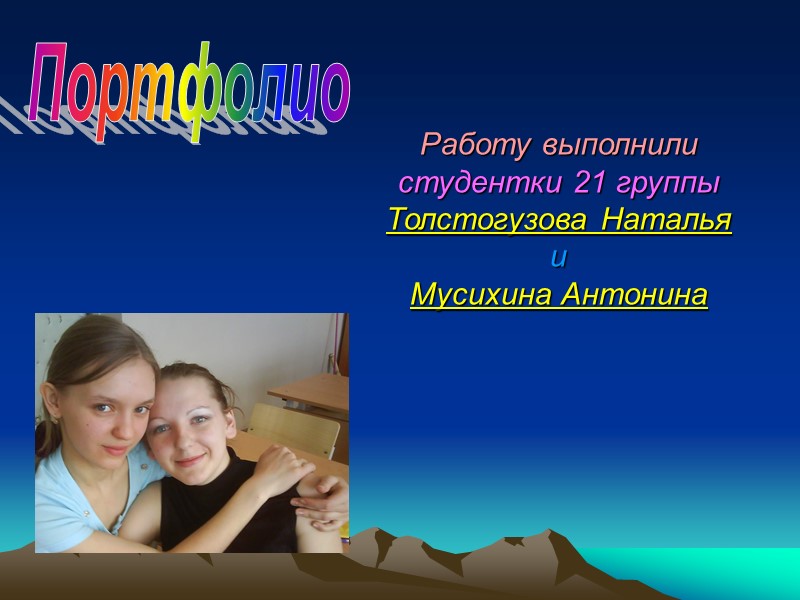 Работу выполнили  студентки 21 группы Толстогузова Наталья и Мусихина Антонина   Портфолио