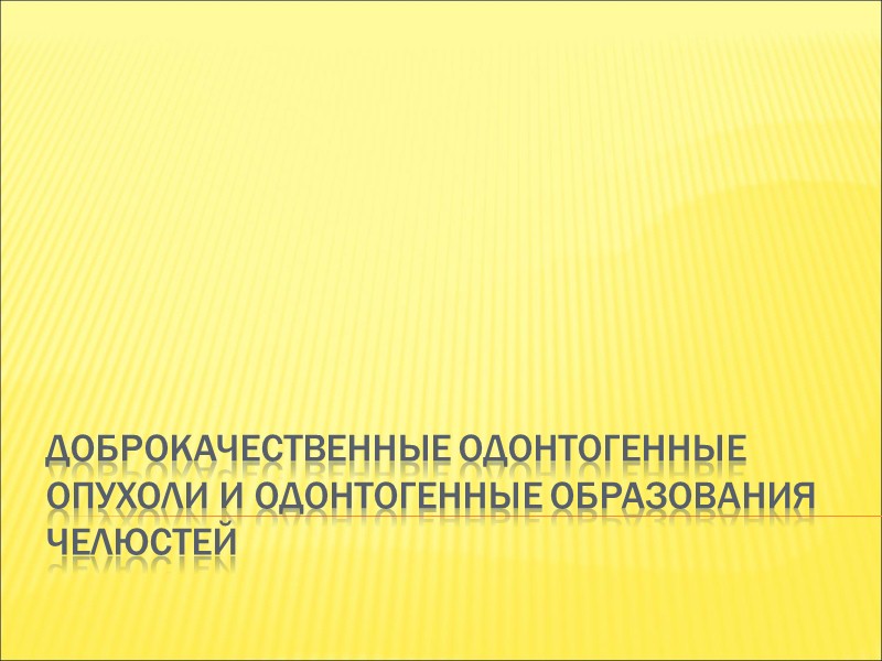 ДОБРОКАЧЕСТВЕННЫЕ ОДОНТОГЕННЫЕ ОПУХОЛИ И ОДОНТОГЕННЫЕ ОБРАЗОВАНИЯ ЧЕЛЮСТЕЙ