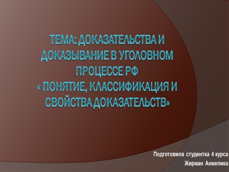 Тема: Доказательства и доказывание в уголовном процессе РФ « Понятие, классификация и свойства доказательств» Тема: Доказательства и доказывание в уголовном процессе РФ « Понятие, классификация и свойства доказательств»