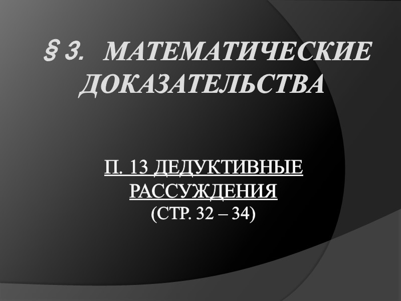 §3. Математические доказательства   п. 13 Дедуктивные рассуждения  (стр. 32 – 34)