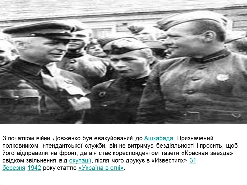 З початком війни Довженко був евакуйований до Ашхабада. Призначений полковником інтендантської служби, він не