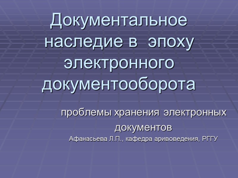 Документальное наследие в  эпоху электронного документооборота проблемы хранения электронных  документов Афанасьева Л.П.,