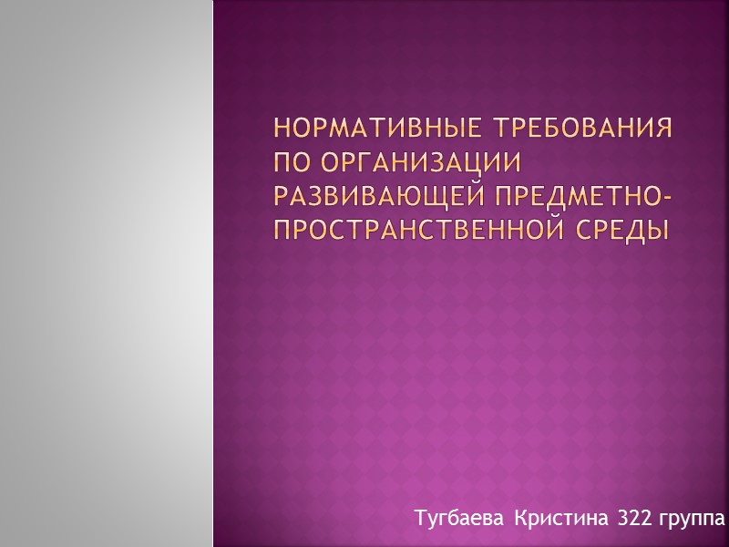 Нормативные требования  по организации развивающей предметно-пространственной среды Тугбаева Кристина 322 группа