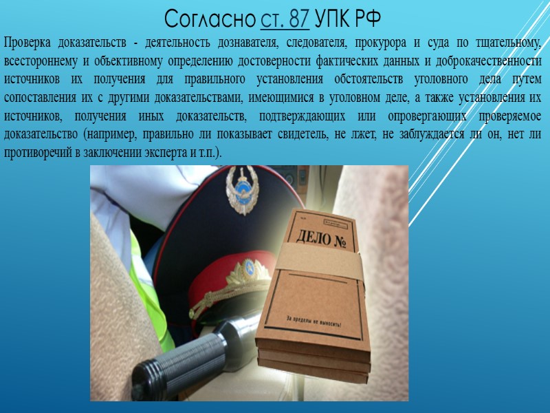 Согласно ст. 87 УПК РФ Проверка доказательств - деятельность дознавателя, следователя, прокурора и суда