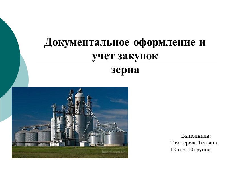 Документальное оформление и учет закупок зерна  Выполнила: Тюнтерова Татьяна  12-н-э-10 группа