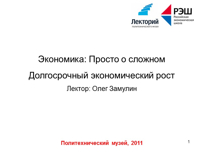 Политехнический музей, 2011 1  Экономика: Просто о сложном  Долгосрочный экономический рост Лектор: