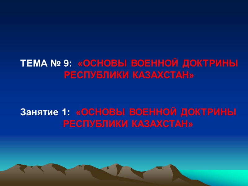 ТЕМА № 9:  «ОСНОВЫ ВОЕННОЙ ДОКТРИНЫ РЕСПУБЛИКИ КАЗАХСТАН» Занятие 1:  «ОСНОВЫ ВОЕННОЙ