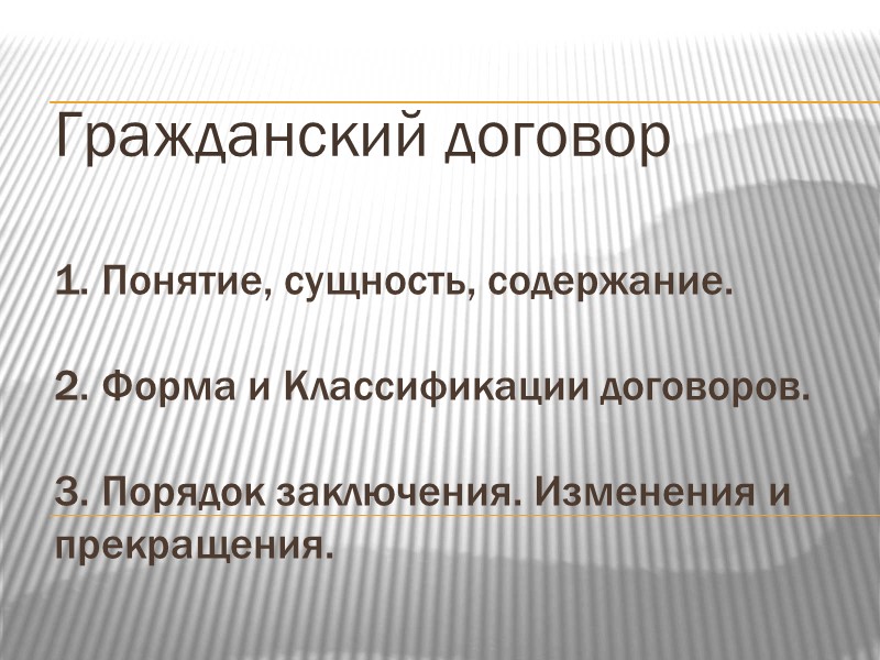 1. Понятие, сущность, содержание.  2. Форма и Классификации договоров.  3. Порядок заключения.