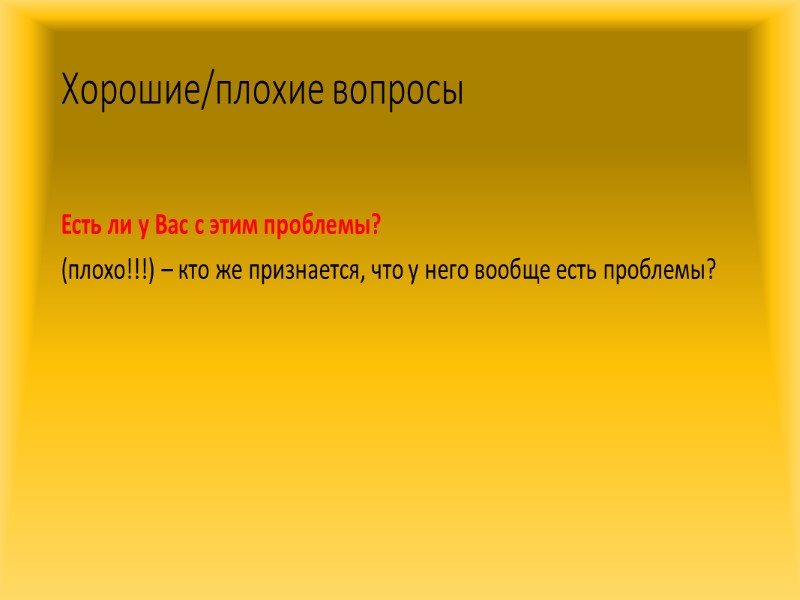 Хорошие/плохие вопросы  Как сейчас решаете проблему Х? (неплохо!!!) – мы не говорим о