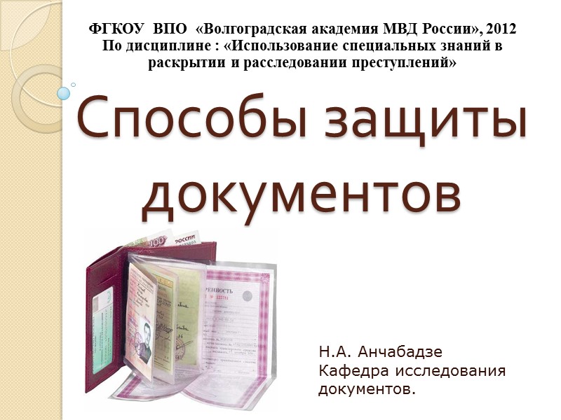 Способы защиты документов  Н.А. Анчабадзе Кафедра исследования документов.  ФГКОУ  ВПО 