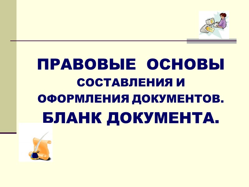 ПРАВОВЫЕ  ОСНОВЫ  СОСТАВЛЕНИЯ И ОФОРМЛЕНИЯ ДОКУМЕНТОВ. БЛАНК ДОКУМЕНТА.