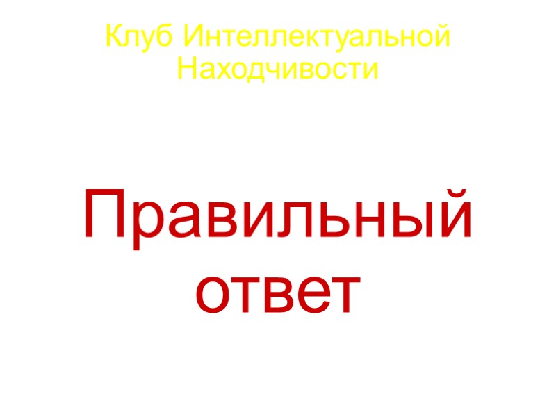 Клуб Интеллектуальной Находчивости Правильный ответ