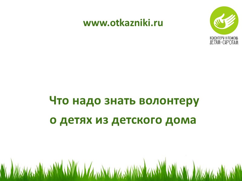 www.otkazniki.ru  Что надо знать волонтеру  о детях из детского дома