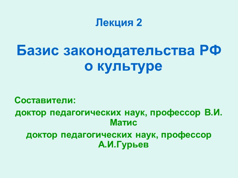 Лекция 2 Базис законодательства РФ о культуре  Составители:  доктор педагогических наук, профессор