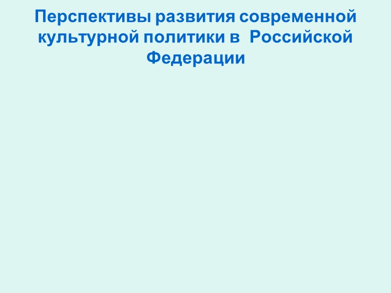 Перспективы развития современной  культурной политики в  Российской Федерации