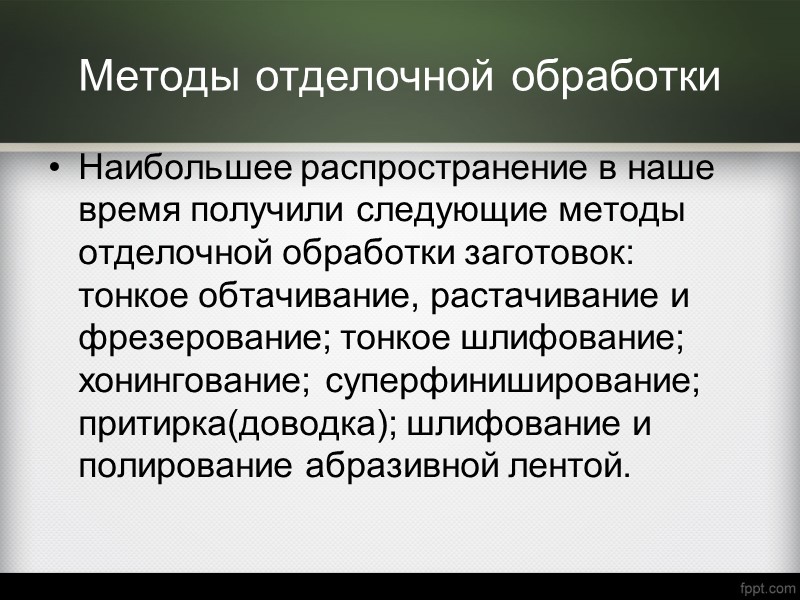 Методы отделочной обработки Наибольшее распространение в наше время получили следующие методы отделочной обработки заготовок: