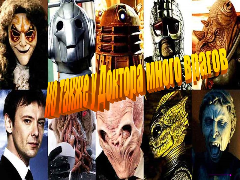 но также у Доктора много врагов