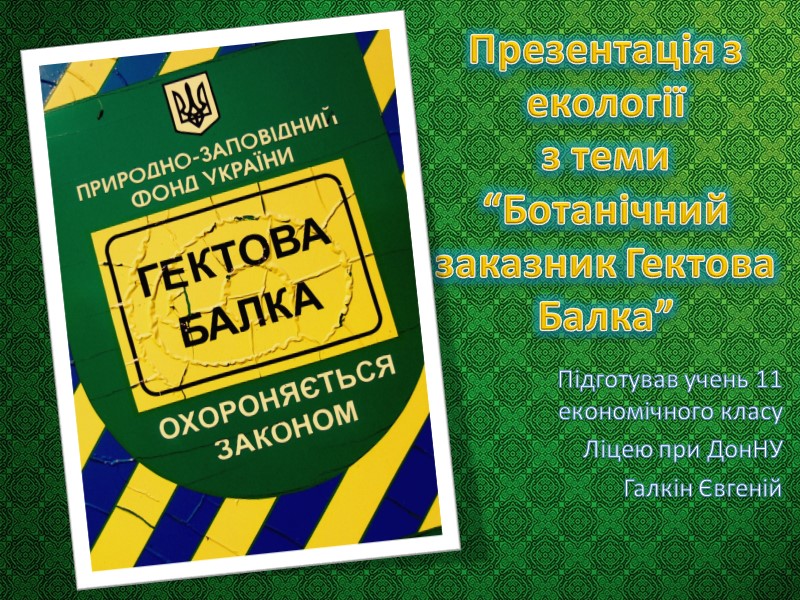 Презентація з екології з теми  “Ботанічний заказник Гектова Балка”    Підготував