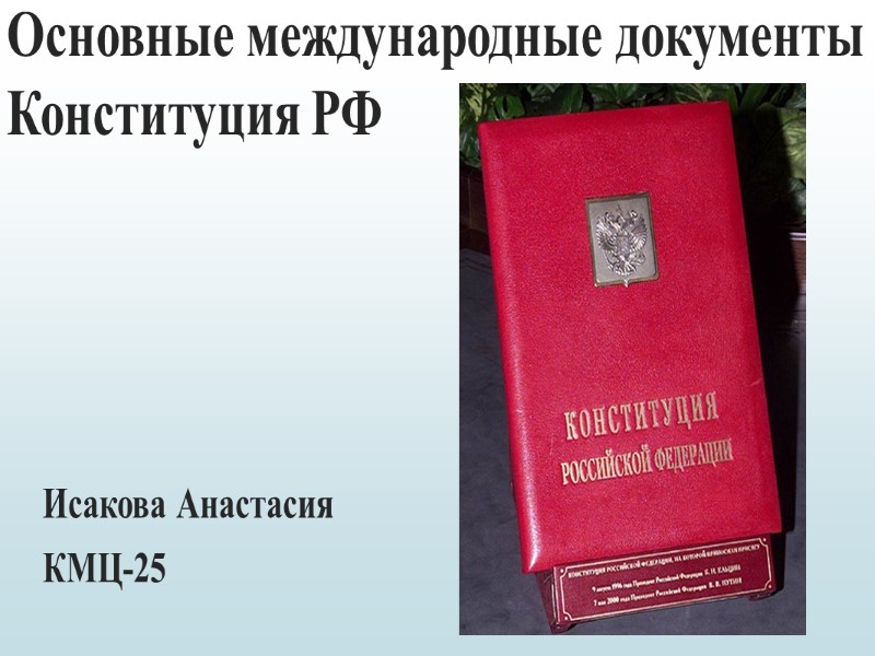 Основные международные документы Конституция РФ Исакова Анастасия КМЦ-25