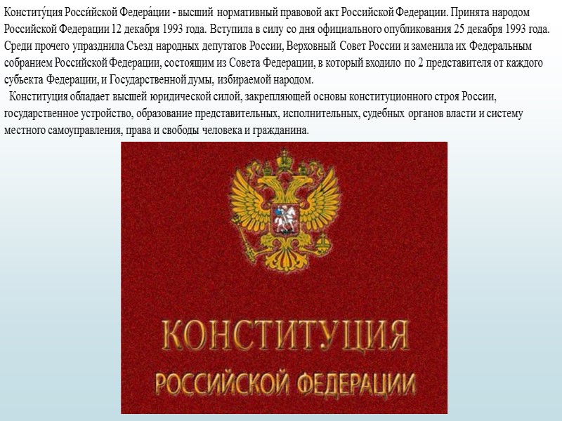 Конститу́ция Росси́йской Федера́ции - высший нормативный правовой акт Российской Федерации. Принята народом Российской Федерации