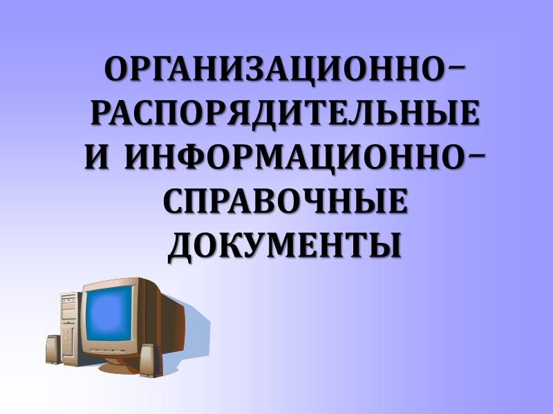 ОРГАНИЗАЦИОННО-РАСПОРЯДИТЕЛЬНЫЕ И ИНФОРМАЦИОННО-СПРАВОЧНЫЕ ДОКУМЕНТЫ
