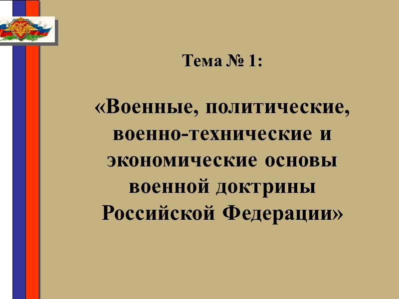 Тема № 1:  «Военные, политические, военно-технические и экономические основы военной доктрины Российской Федерации»