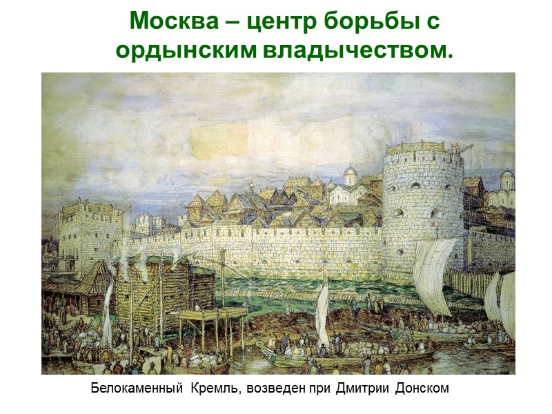 Москва – центр борьбы с ордынским владычеством.  Белокаменный Кремль, возведен при Дмитрии Донском