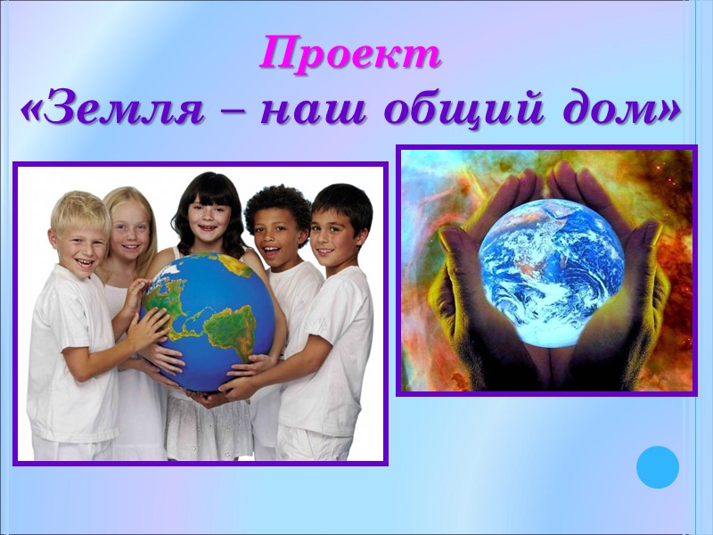 Проект «Земля – наш общий дом»