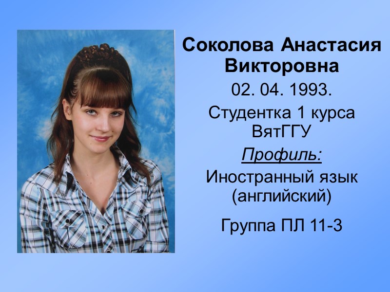 Соколова Анастасия Викторовна 02. 04. 1993. Студентка 1 курса ВятГГУ Профиль: Иностранный язык (английский)