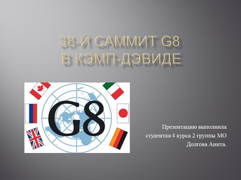 38-й саммит G8 в Кэмп-Дэвиде Презентацию выполнила студентка 4 курса 38-й саммит G8 в Кэмп-Дэвиде Презентацию выполнила студентка 4 курса
