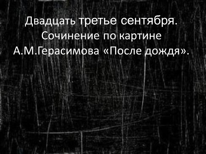 Двадцать третье сентября. Сочинение по картине А.М.Герасимова «После дождя».