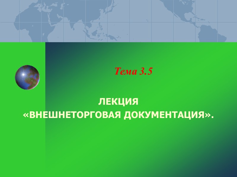 Тема 3.5 ЛЕКЦИЯ «ВНЕШНЕТОРГОВАЯ ДОКУМЕНТАЦИЯ». Тема 3.5 ЛЕКЦИЯ «ВНЕШНЕТОРГОВАЯ ДОКУМЕНТАЦИЯ».