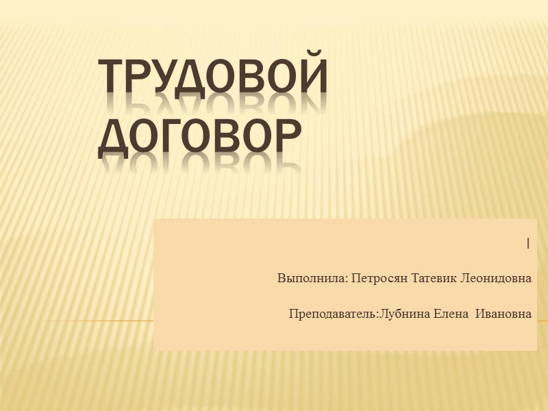 Трудовой договор | Выполнила: Петросян Татевик Леонидовна Преподаватель:Лубнина Елена  Ивановна